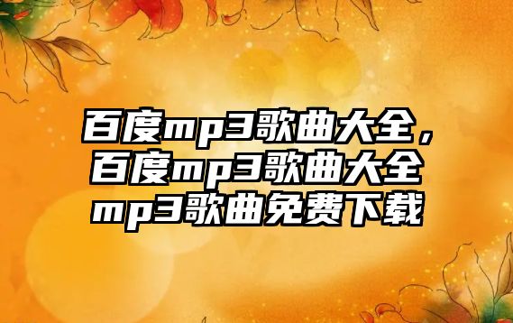 百度mp3歌曲大全，百度mp3歌曲大全mp3歌曲免費下載