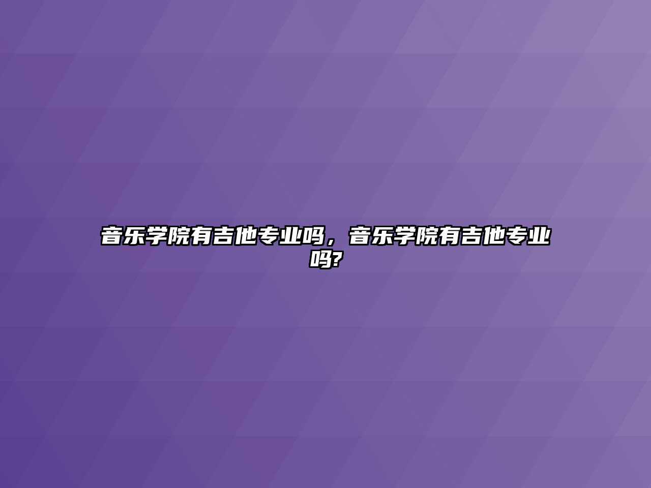 音樂學院有吉他專業嗎，音樂學院有吉他專業嗎?