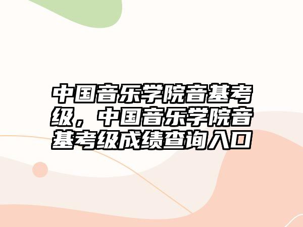 中國音樂學(xué)院音基考級(jí)，中國音樂學(xué)院音基考級(jí)成績查詢?nèi)肟? class=