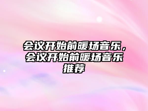 會議開始前暖場音樂，會議開始前暖場音樂推薦