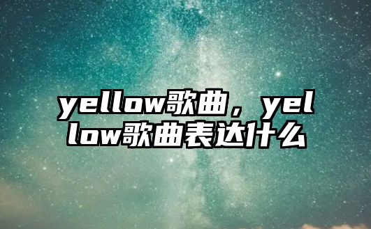 yellow歌曲，yellow歌曲表達什么