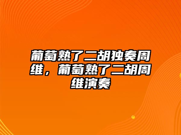 葡萄熟了二胡獨奏周維，葡萄熟了二胡周維演奏