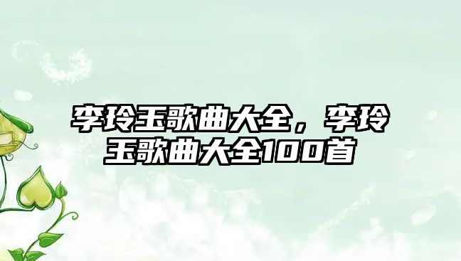 李玲玉歌曲大全，李玲玉歌曲大全100首