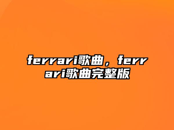 ferrari歌曲，ferrari歌曲完整版