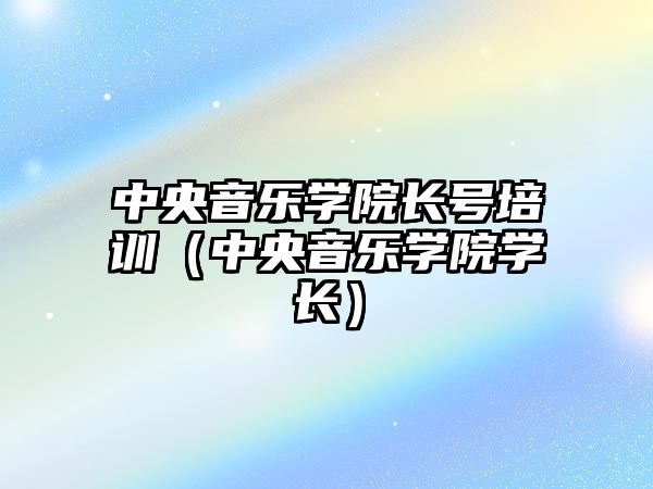 中央音樂學院長號培訓（中央音樂學院學長）