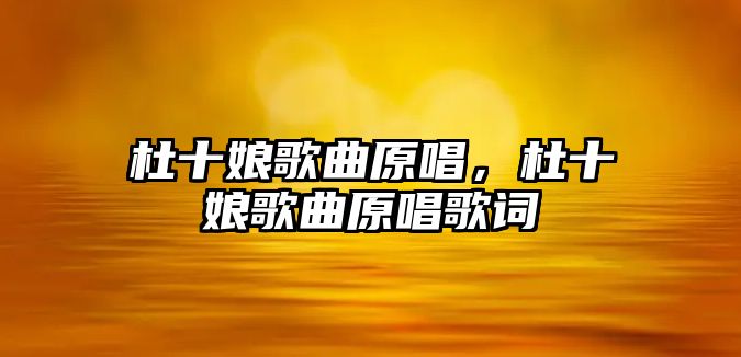 杜十娘歌曲原唱，杜十娘歌曲原唱歌詞