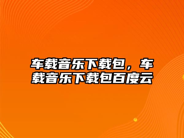 車載音樂下載包，車載音樂下載包百度云