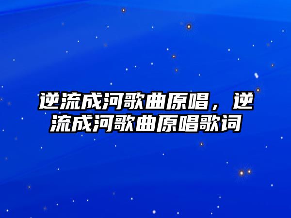 逆流成河歌曲原唱，逆流成河歌曲原唱歌詞