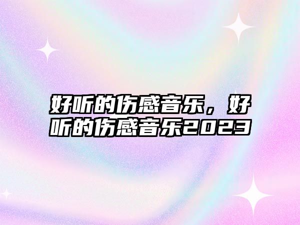 好聽的傷感音樂，好聽的傷感音樂2023