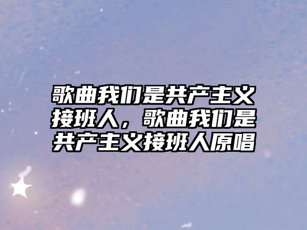 歌曲我們是共產(chǎn)主義接班人，歌曲我們是共產(chǎn)主義接班人原唱