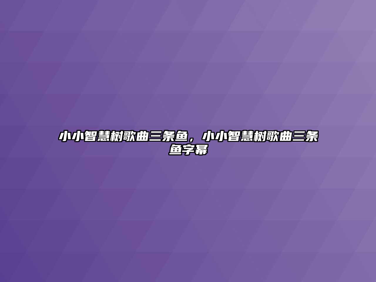 小小智慧樹歌曲三條魚，小小智慧樹歌曲三條魚字冪