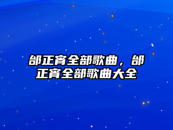 邰正宵全部歌曲，邰正宵全部歌曲大全