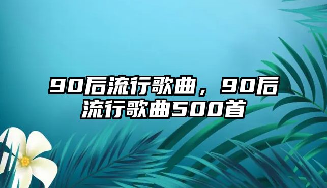 90后流行歌曲，90后流行歌曲500首