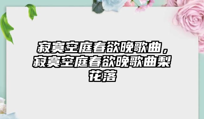 寂寞空庭春欲晚歌曲，寂寞空庭春欲晚歌曲梨花落