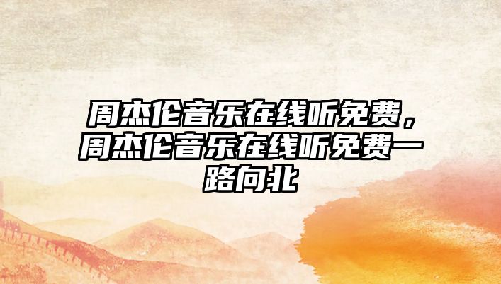 周杰倫音樂在線聽免費，周杰倫音樂在線聽免費一路向北