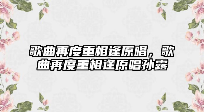 歌曲再度重相逢原唱，歌曲再度重相逢原唱孫露