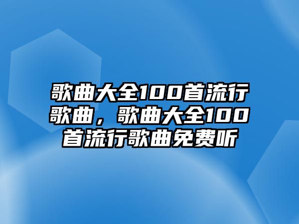 歌曲大全100首流行歌曲，歌曲大全100首流行歌曲免費聽