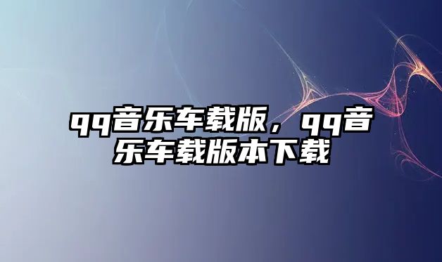 qq音樂車載版，qq音樂車載版本下載