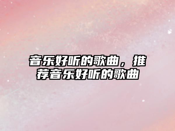 音樂好聽的歌曲，推薦音樂好聽的歌曲