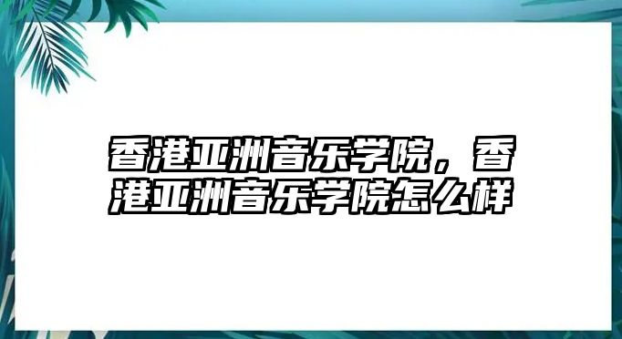 香港亞洲音樂學院，香港亞洲音樂學院怎么樣