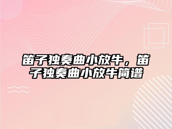 笛子獨奏曲小放牛，笛子獨奏曲小放牛簡譜