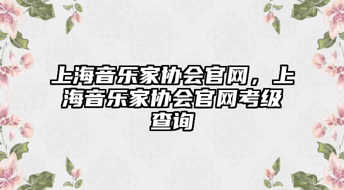 上海音樂家協會官網，上海音樂家協會官網考級查詢