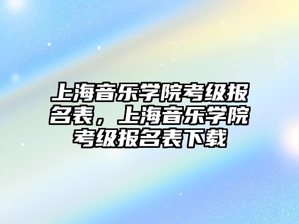 上海音樂學院考級報名表，上海音樂學院考級報名表下載