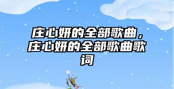 莊心妍的全部歌曲，莊心妍的全部歌曲歌詞