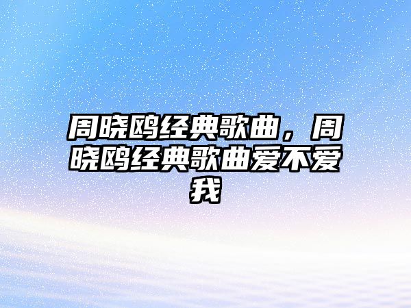 周曉鷗經典歌曲，周曉鷗經典歌曲愛不愛我