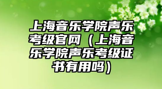 上海音樂學院聲樂考級官網（上海音樂學院聲樂考級證書有用嗎）