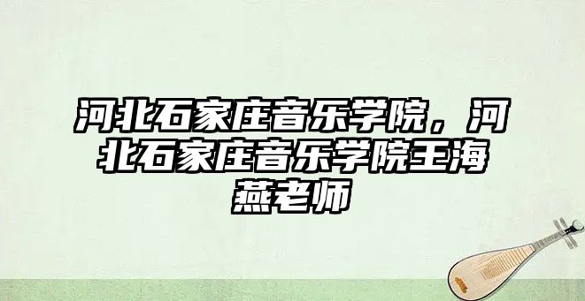 河北石家莊音樂學院，河北石家莊音樂學院王海燕老師