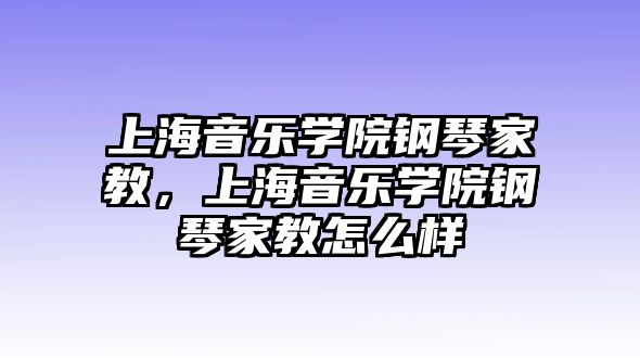 上海音樂學院鋼琴家教，上海音樂學院鋼琴家教怎么樣