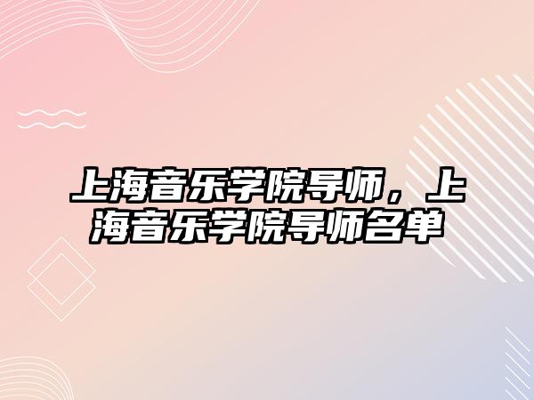 上海音樂學院導師，上海音樂學院導師名單