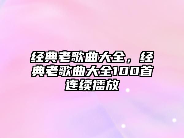 經典老歌曲大全，經典老歌曲大全100首連續播放