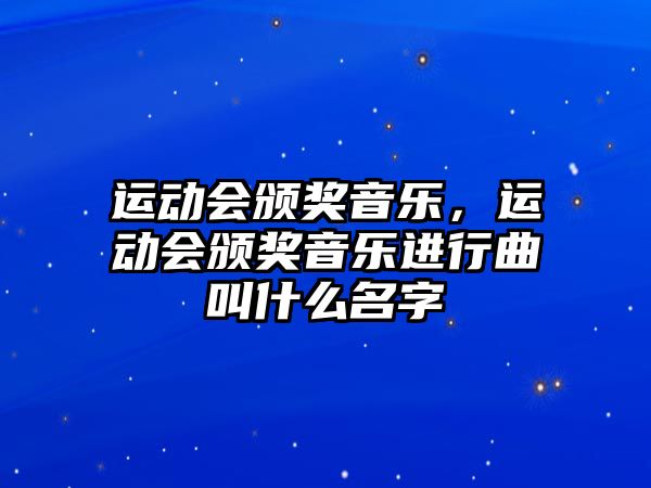 運動會頒獎音樂，運動會頒獎音樂進行曲叫什么名字