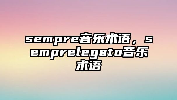 sempre音樂術語，semprelegato音樂術語