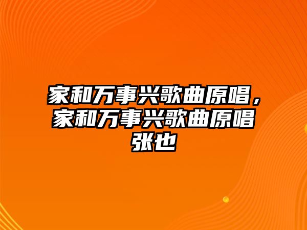 家和萬事興歌曲原唱，家和萬事興歌曲原唱張也