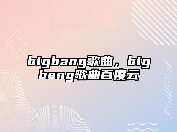 bigbang歌曲，bigbang歌曲百度云