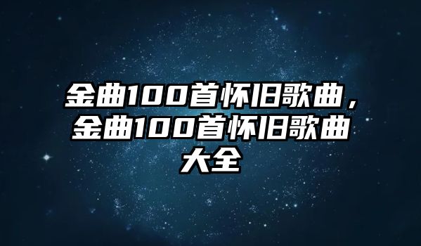 金曲100首懷舊歌曲，金曲100首懷舊歌曲大全