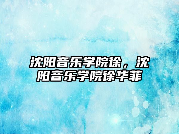 沈陽音樂學院徐，沈陽音樂學院徐華菲