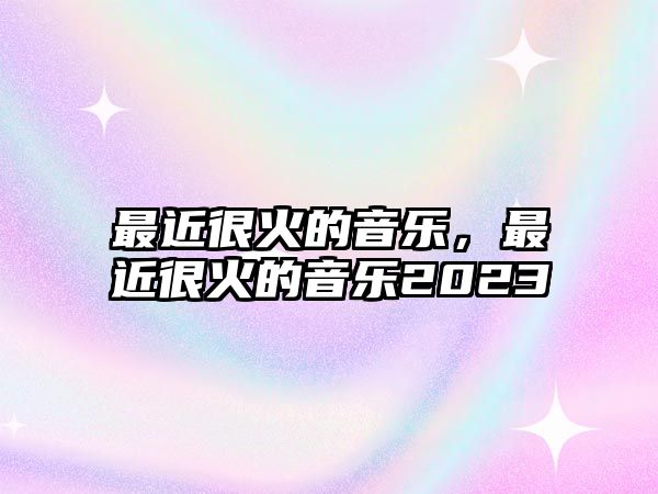 最近很火的音樂，最近很火的音樂2023