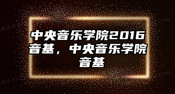 中央音樂學院2016音基，中央音樂學院 音基