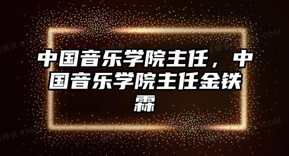 中國音樂學院主任，中國音樂學院主任金鐵霖