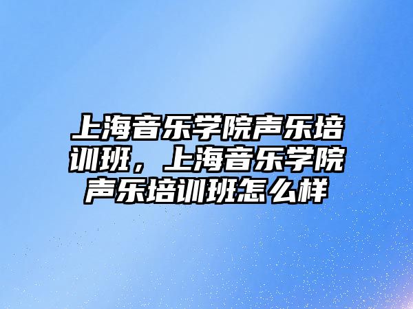 上海音樂學院聲樂培訓班，上海音樂學院聲樂培訓班怎么樣