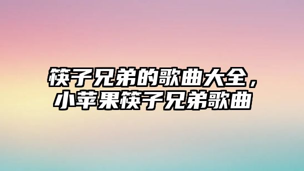 筷子兄弟的歌曲大全，小蘋果筷子兄弟歌曲