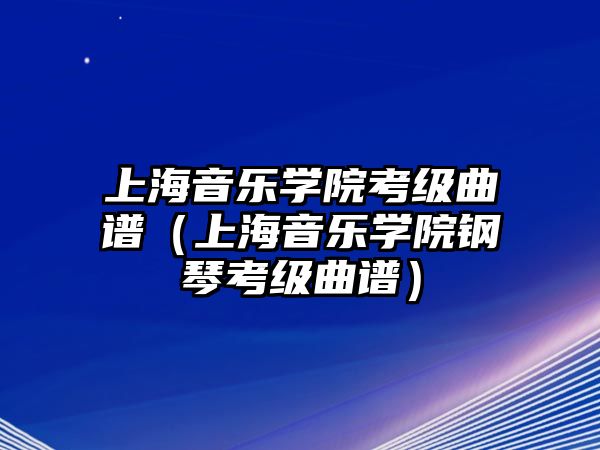 上海音樂學(xué)院考級曲譜（上海音樂學(xué)院鋼琴考級曲譜）