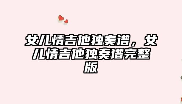 女兒情吉他獨奏譜，女兒情吉他獨奏譜完整版