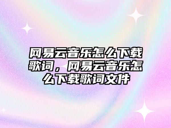 網易云音樂怎么下載歌詞，網易云音樂怎么下載歌詞文件