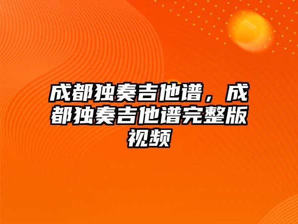 成都獨奏吉他譜，成都獨奏吉他譜完整版視頻