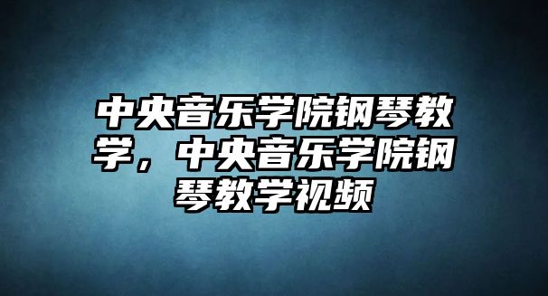 中央音樂學院鋼琴教學，中央音樂學院鋼琴教學視頻